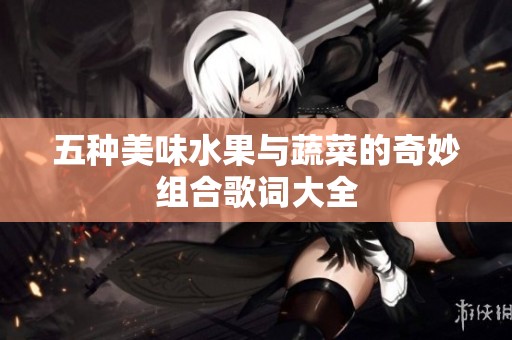 五种美味水果与蔬菜的奇妙组合歌词大全