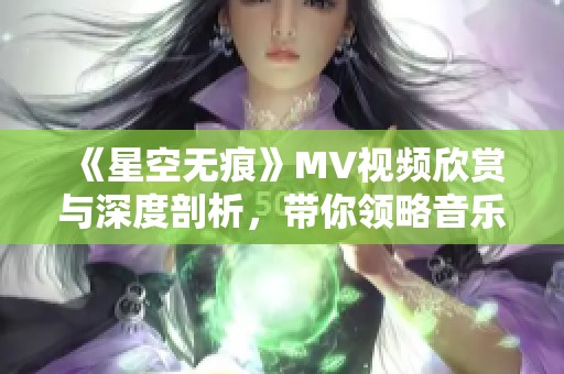 《星空无痕》MV视频欣赏与深度剖析，带你领略音乐之美