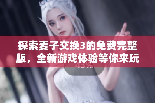 探索麦子交换3的免费完整版，全新游戏体验等你来玩