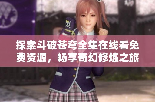探索斗破苍穹全集在线看免费资源，畅享奇幻修炼之旅