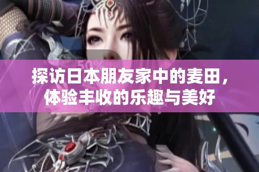 探访日本朋友家中的麦田，体验丰收的乐趣与美好