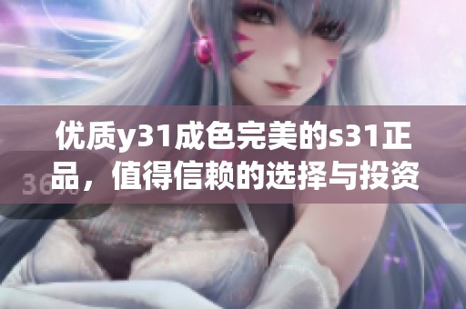 优质y31成色完美的s31正品，值得信赖的选择与投资