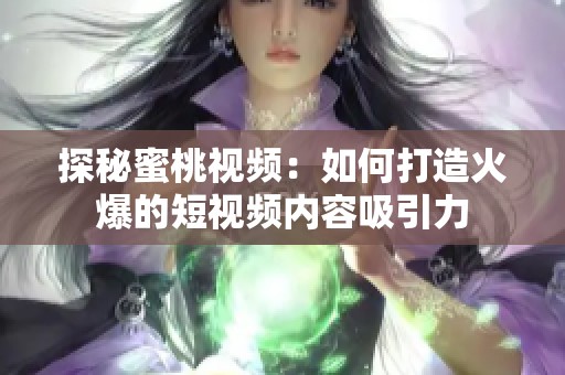 探秘蜜桃视频：如何打造火爆的短视频内容吸引力