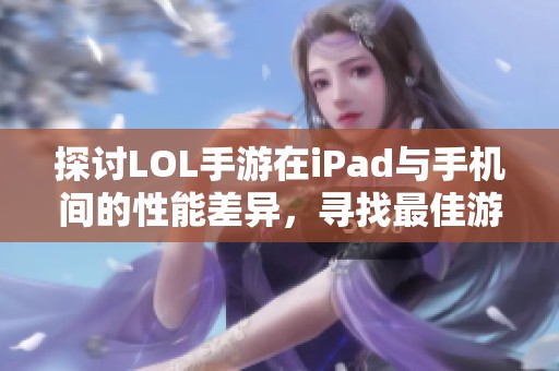 探讨LOL手游在iPad与手机间的性能差异，寻找最佳游戏体验之路