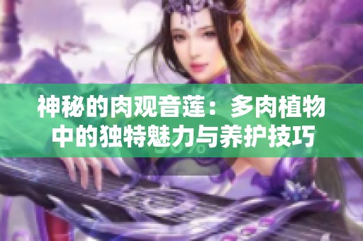 神秘的肉观音莲：多肉植物中的独特魅力与养护技巧