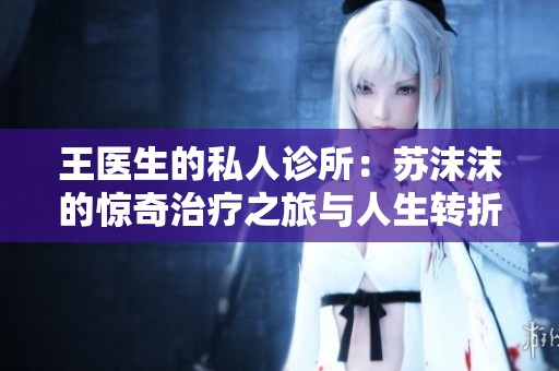王医生的私人诊所：苏沫沫的惊奇治疗之旅与人生转折