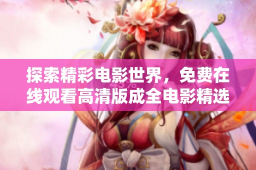 探索精彩电影世界，免费在线观看高清版成全电影精选合集