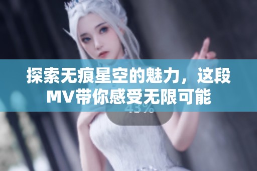 探索无痕星空的魅力，这段MV带你感受无限可能