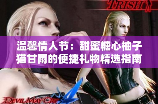 温馨情人节：甜蜜糖心柚子猫甘雨的便捷礼物精选指南