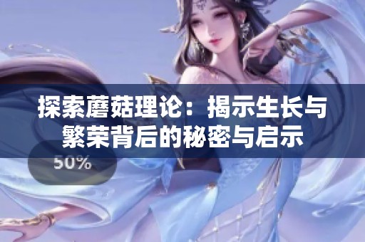 探索蘑菇理论：揭示生长与繁荣背后的秘密与启示