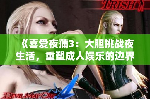 《喜爱夜蒲3：大胆挑战夜生活，重塑成人娱乐的边界》