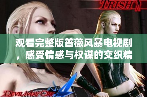 观看完整版蔷薇风暴电视剧，感受情感与权谋的交织精彩故事