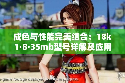 成色与性能完美结合：18k1·8·35mb型号详解及应用探讨
