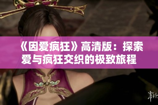 《因爱疯狂》高清版：探索爱与疯狂交织的极致旅程