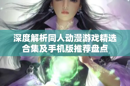深度解析同人动漫游戏精选合集及手机版推荐盘点