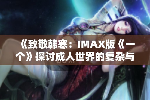 《致敬韩寒：IMAX版《一个》探讨成人世界的复杂与真实》