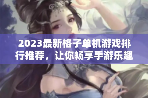 2023最新格子单机游戏排行推荐，让你畅享手游乐趣与精彩体验
