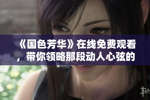 《国色芳华》在线免费观看，带你领略那段动人心弦的历史时光