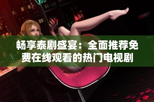 畅享泰剧盛宴：全面推荐免费在线观看的热门电视剧