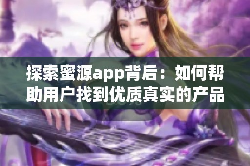 探索蜜源app背后：如何帮助用户找到优质真实的产品信息