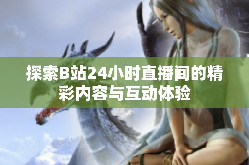 探索B站24小时直播间的精彩内容与互动体验