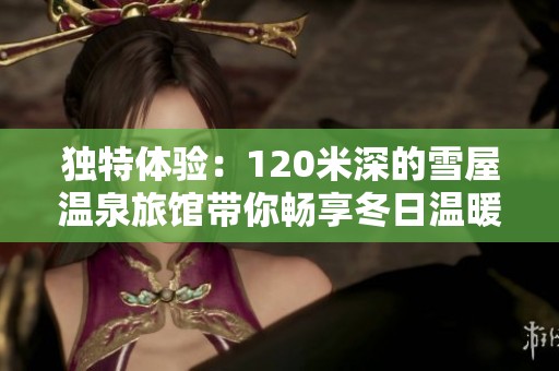 独特体验：120米深的雪屋温泉旅馆带你畅享冬日温暖