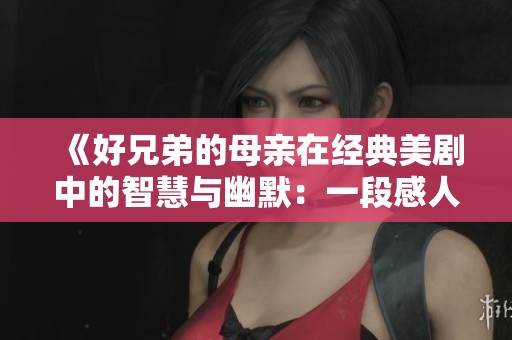 《好兄弟的母亲在经典美剧中的智慧与幽默：一段感人故事》