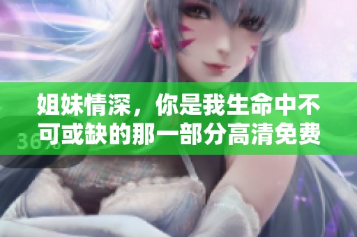 姐妹情深，你是我生命中不可或缺的那一部分高清免费观看版