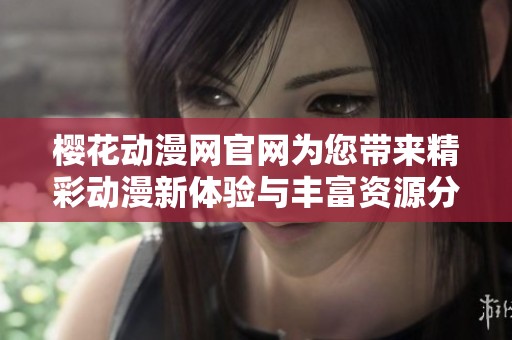 樱花动漫网官网为您带来精彩动漫新体验与丰富资源分享