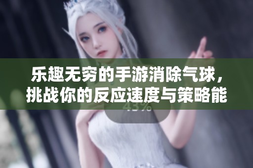 乐趣无穷的手游消除气球，挑战你的反应速度与策略能力