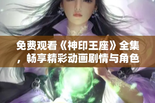 免费观看《神印王座》全集，畅享精彩动画剧情与角色发展
