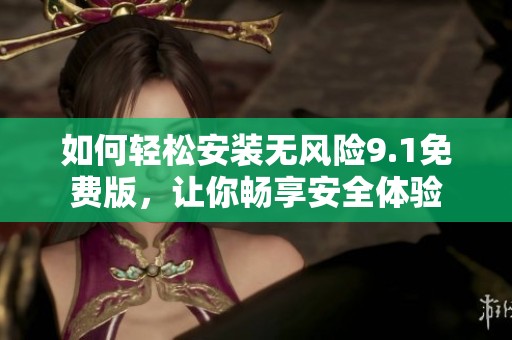 如何轻松安装无风险9.1免费版，让你畅享安全体验