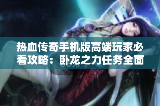 热血传奇手机版高端玩家必看攻略：卧龙之力任务全面解析与速通技巧