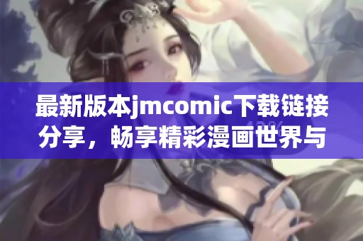 最新版本jmcomic下载链接分享，畅享精彩漫画世界与新功能