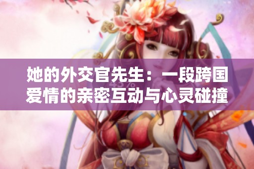 她的外交官先生：一段跨国爱情的亲密互动与心灵碰撞