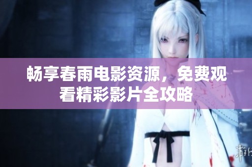畅享春雨电影资源，免费观看精彩影片全攻略