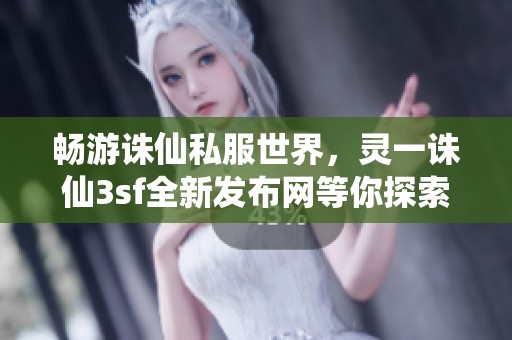 畅游诛仙私服世界，灵一诛仙3sf全新发布网等你探索