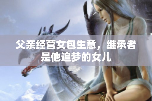 父亲经营女包生意，继承者是他追梦的女儿
