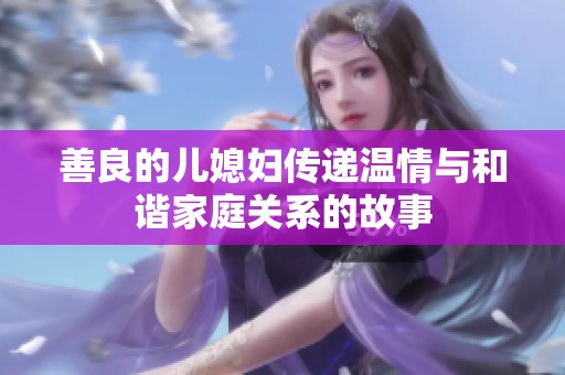 善良的儿媳妇传递温情与和谐家庭关系的故事