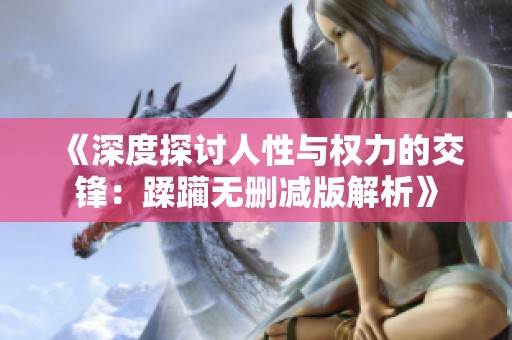 《深度探讨人性与权力的交锋：蹂躏无删减版解析》
