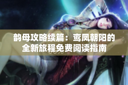 韵母攻略续篇：鸾凤朝阳的全新旅程免费阅读指南