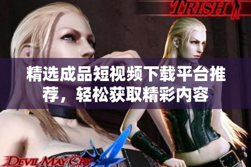 精选成品短视频下载平台推荐，轻松获取精彩内容