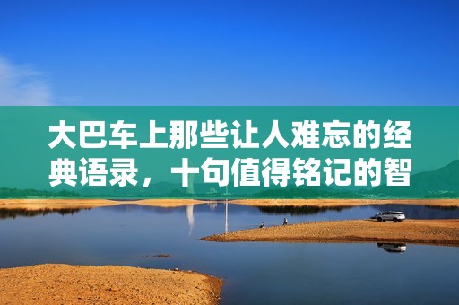 大巴车上那些让人难忘的经典语录，十句值得铭记的智慧之言