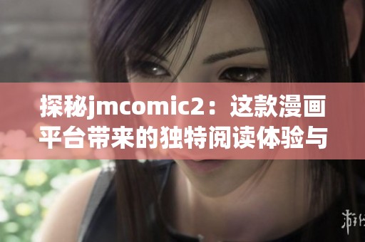 探秘jmcomic2：这款漫画平台带来的独特阅读体验与魅力