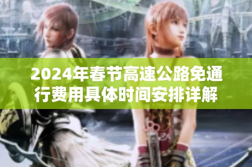 2024年春节高速公路免通行费用具体时间安排详解