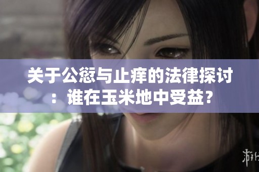 关于公愆与止痒的法律探讨：谁在玉米地中受益？