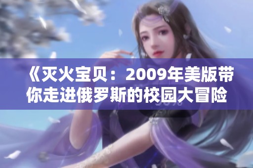 《灭火宝贝：2009年美版带你走进俄罗斯的校园大冒险》