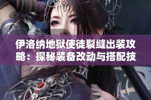 伊洛纳地狱使徒裂缝出装攻略：探秘装备改动与搭配技巧解析