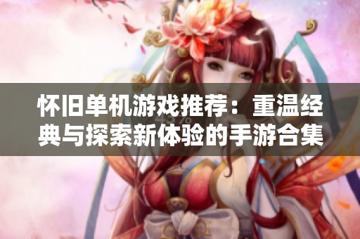 怀旧单机游戏推荐：重温经典与探索新体验的手游合集