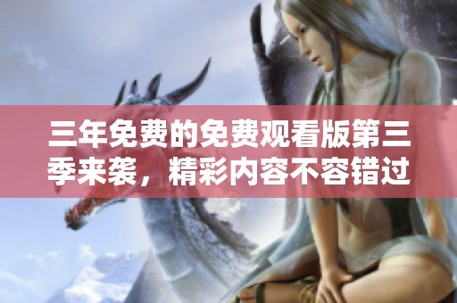 三年免费的免费观看版第三季来袭，精彩内容不容错过！